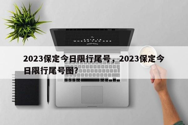 2023保定今日限行尾号，2023保定今日限行尾号图？-第1张图片-云韵生活网