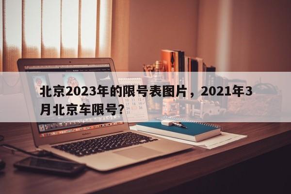 北京2023年的限号表图片，2021年3月北京车限号？-第1张图片-云韵生活网