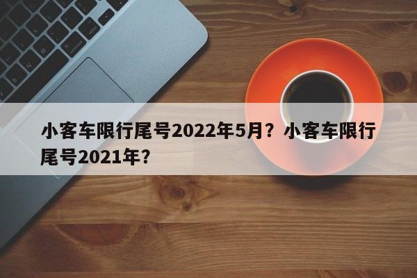 小客车限行尾号2022年5月？小客车限行尾号2021年？-第1张图片-云韵生活网