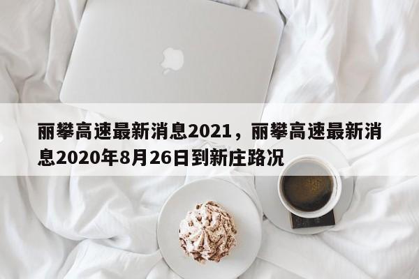 丽攀高速最新消息2021，丽攀高速最新消息2020年8月26日到新庄路况-第1张图片-云韵生活网