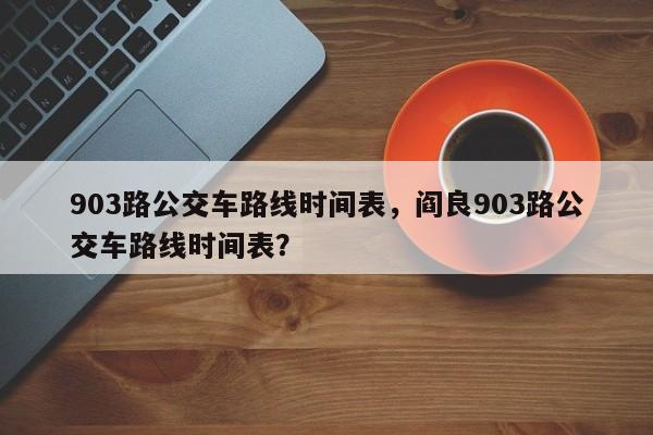 903路公交车路线时间表，阎良903路公交车路线时间表？-第1张图片-云韵生活网