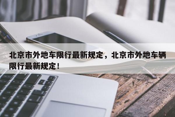 北京市外地车限行最新规定，北京市外地车辆限行最新规定！-第1张图片-云韵生活网