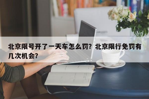 北京限号开了一天车怎么罚？北京限行免罚有几次机会？-第1张图片-云韵生活网