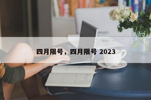 四月限号，四月限号 2023-第1张图片-云韵生活网