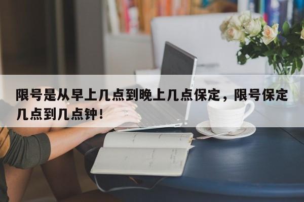 限号是从早上几点到晚上几点保定，限号保定几点到几点钟！-第1张图片-云韵生活网