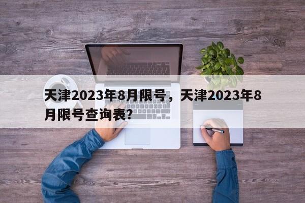 天津2023年8月限号，天津2023年8月限号查询表？-第1张图片-云韵生活网