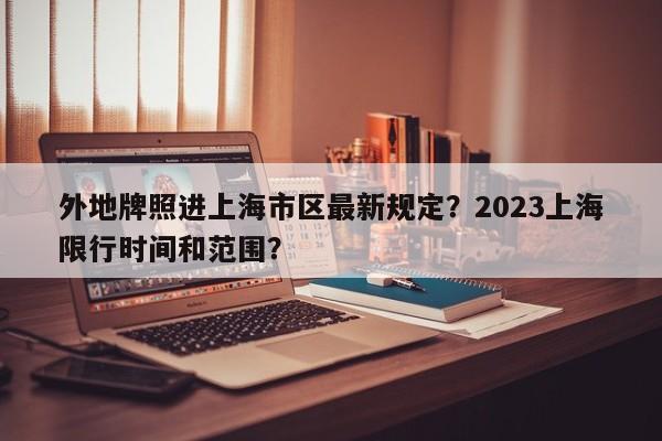 外地牌照进上海市区最新规定？2023上海限行时间和范围？-第1张图片-云韵生活网