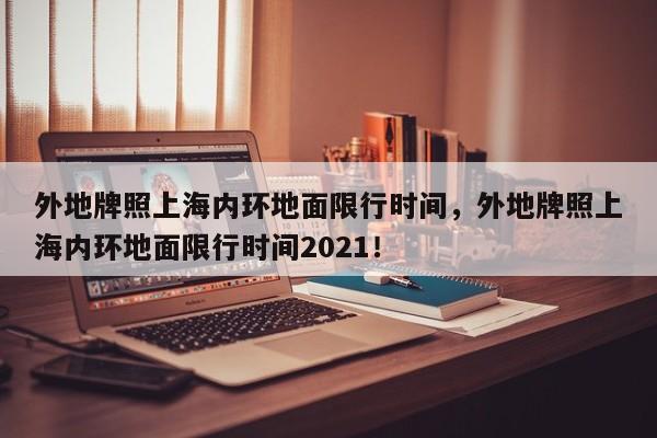 外地牌照上海内环地面限行时间，外地牌照上海内环地面限行时间2021！-第1张图片-云韵生活网