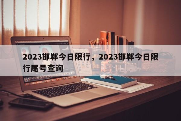 2023邯郸今日限行，2023邯郸今日限行尾号查询-第1张图片-云韵生活网