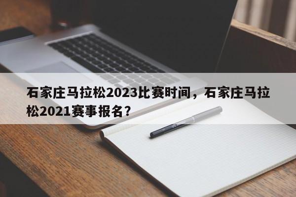 石家庄马拉松2023比赛时间，石家庄马拉松2021赛事报名？-第1张图片-云韵生活网