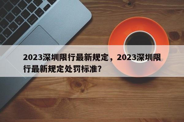 2023深圳限行最新规定，2023深圳限行最新规定处罚标准？-第1张图片-云韵生活网