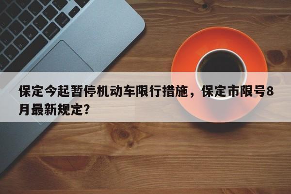 保定今起暂停机动车限行措施，保定市限号8月最新规定？-第1张图片-云韵生活网