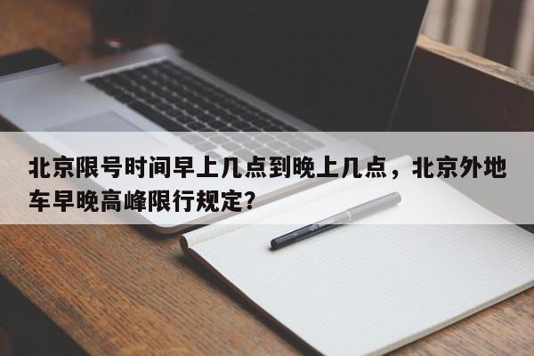 北京限号时间早上几点到晚上几点，北京外地车早晚高峰限行规定？-第1张图片-云韵生活网