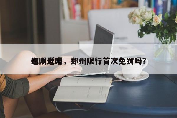 郑州近来
还限号吗，郑州限行首次免罚吗？-第1张图片-云韵生活网