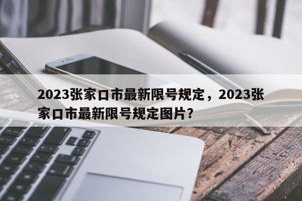 2023张家口市最新限号规定，2023张家口市最新限号规定图片？-第1张图片-云韵生活网