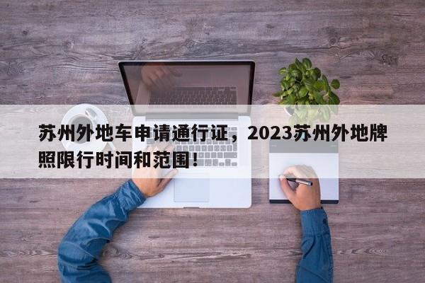 苏州外地车申请通行证，2023苏州外地牌照限行时间和范围！-第1张图片-云韵生活网