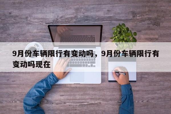 9月份车辆限行有变动吗，9月份车辆限行有变动吗现在-第1张图片-云韵生活网