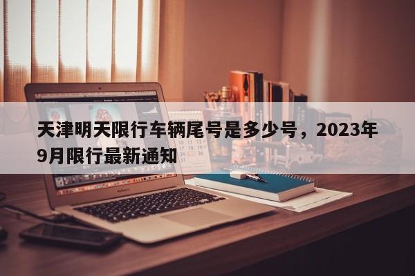 天津明天限行车辆尾号是多少号，2023年9月限行最新通知-第1张图片-云韵生活网