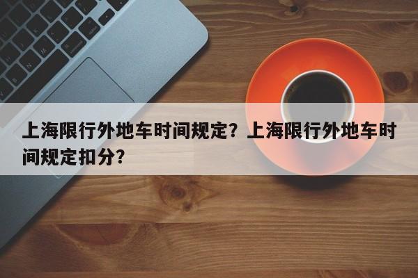 上海限行外地车时间规定？上海限行外地车时间规定扣分？-第1张图片-云韵生活网