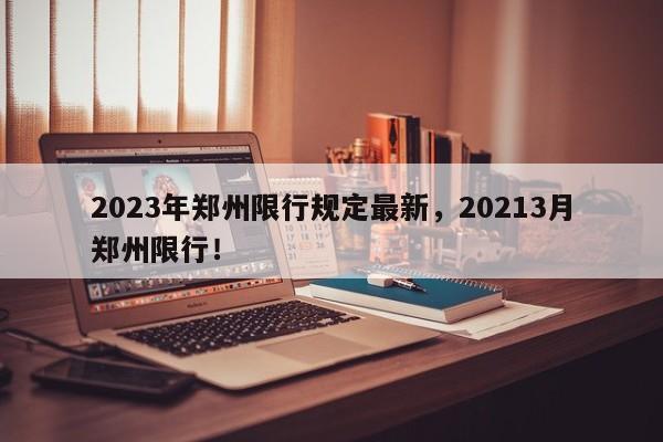 2023年郑州限行规定最新，20213月郑州限行！-第1张图片-云韵生活网