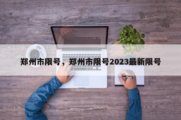 郑州市限号，郑州市限号2023最新限号-第1张图片-云韵生活网