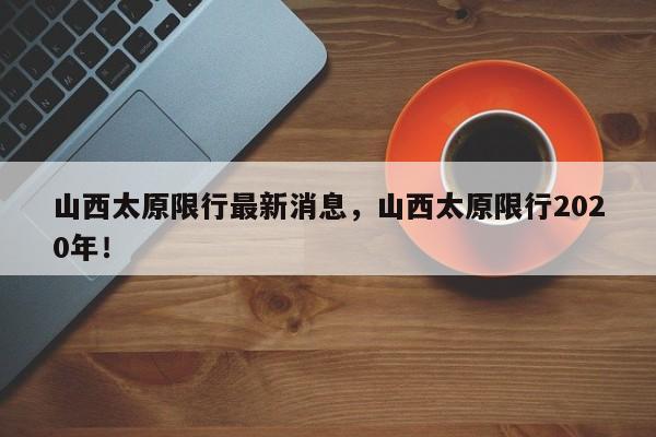 山西太原限行最新消息，山西太原限行2020年！-第1张图片-云韵生活网