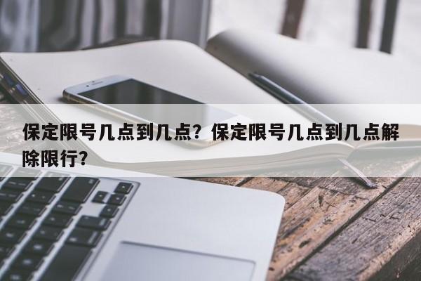 保定限号几点到几点？保定限号几点到几点解除限行？-第1张图片-云韵生活网