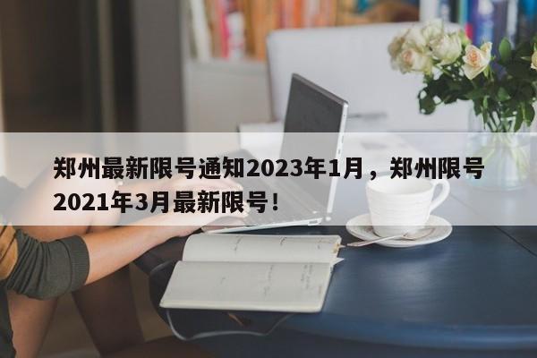 郑州最新限号通知2023年1月，郑州限号2021年3月最新限号！-第1张图片-云韵生活网