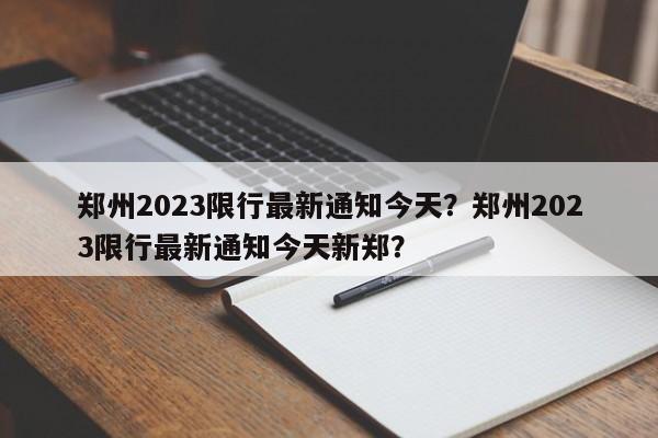 郑州2023限行最新通知今天？郑州2023限行最新通知今天新郑？-第1张图片-云韵生活网