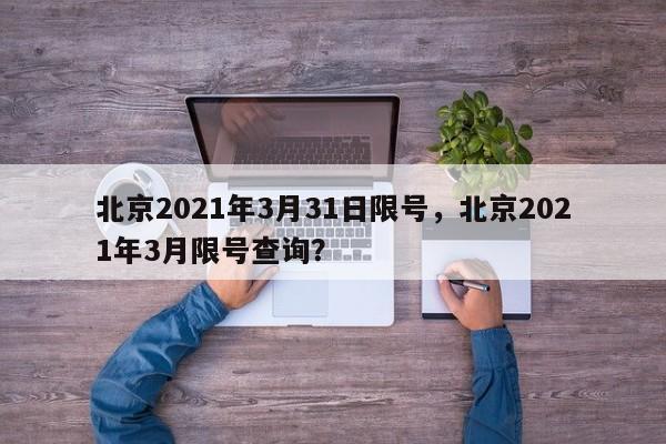 北京2021年3月31日限号，北京2021年3月限号查询？-第1张图片-云韵生活网