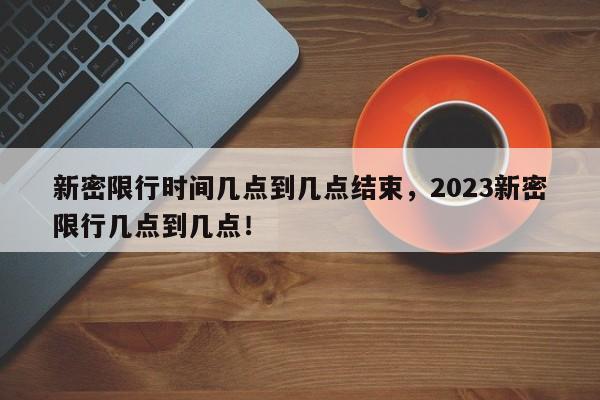 新密限行时间几点到几点结束，2023新密限行几点到几点！-第1张图片-云韵生活网