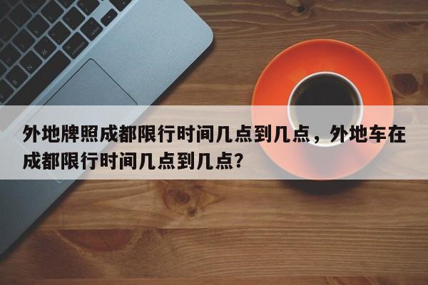 外地牌照成都限行时间几点到几点，外地车在成都限行时间几点到几点？-第1张图片-云韵生活网