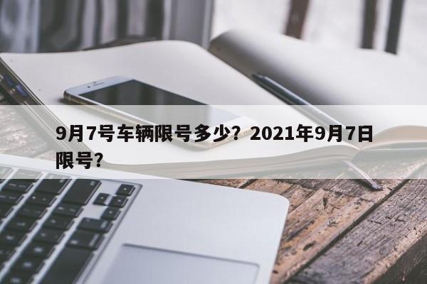 9月7号车辆限号多少？2021年9月7日限号？-第1张图片-云韵生活网