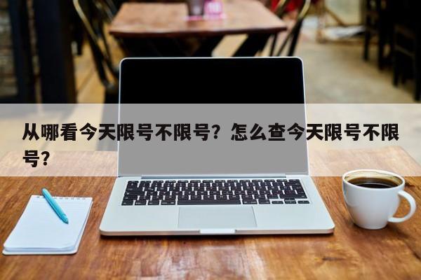 从哪看今天限号不限号？怎么查今天限号不限号？-第1张图片-云韵生活网