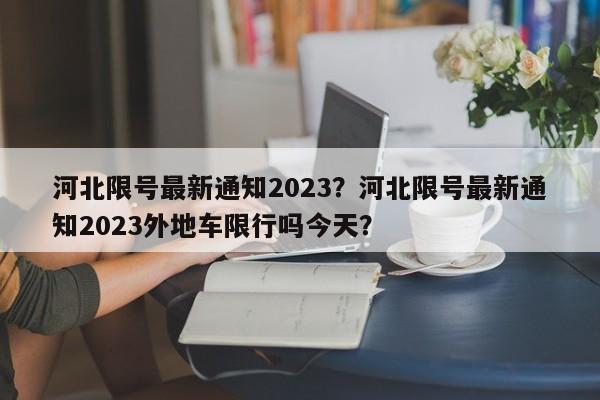 河北限号最新通知2023？河北限号最新通知2023外地车限行吗今天？-第1张图片-云韵生活网