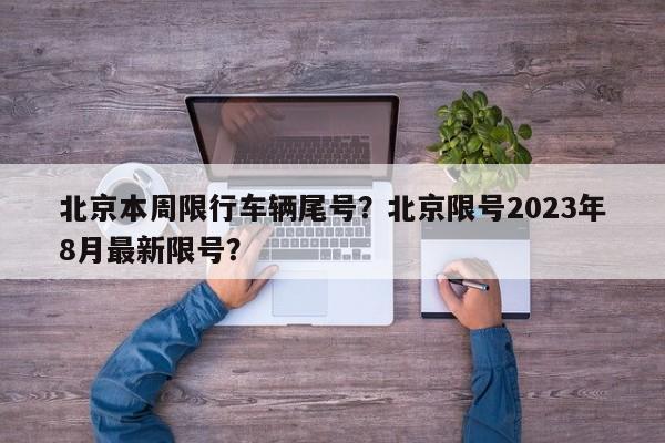 北京本周限行车辆尾号？北京限号2023年8月最新限号？-第1张图片-云韵生活网