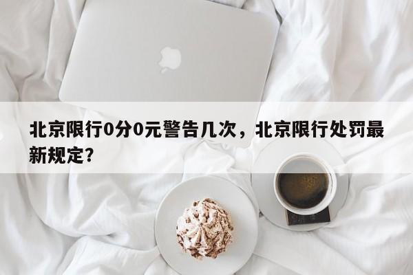 北京限行0分0元警告几次，北京限行处罚最新规定？-第1张图片-云韵生活网