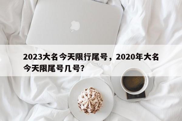 2023大名今天限行尾号，2020年大名今天限尾号几号？-第1张图片-云韵生活网