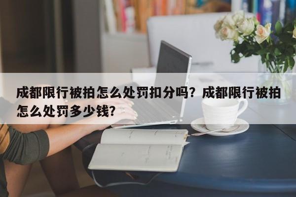 成都限行被拍怎么处罚扣分吗？成都限行被拍怎么处罚多少钱？-第1张图片-云韵生活网