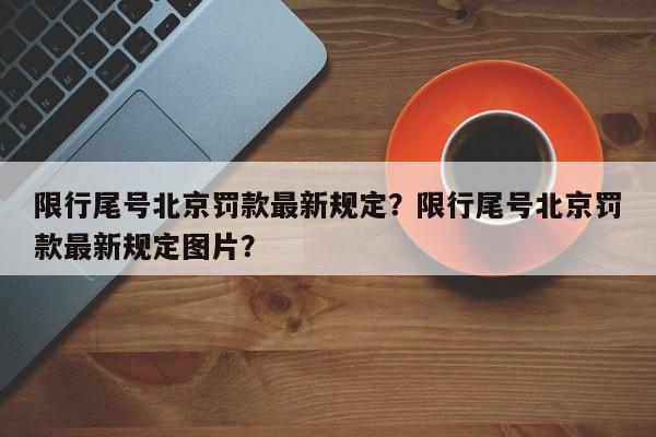 限行尾号北京罚款最新规定？限行尾号北京罚款最新规定图片？-第1张图片-云韵生活网