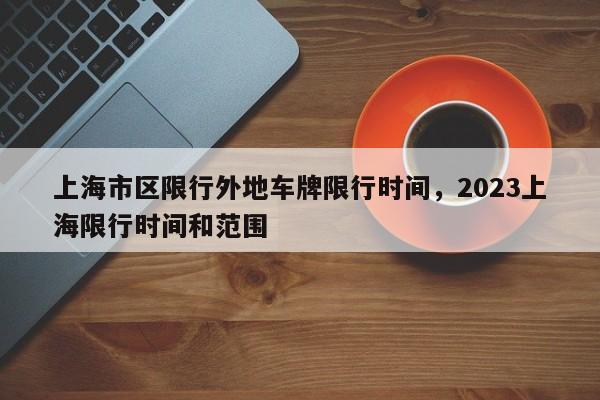 上海市区限行外地车牌限行时间，2023上海限行时间和范围-第1张图片-云韵生活网