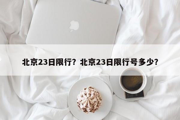 北京23日限行？北京23日限行号多少？-第1张图片-云韵生活网