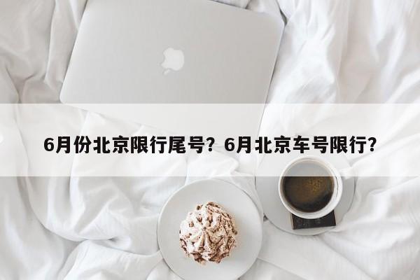 6月份北京限行尾号？6月北京车号限行？-第1张图片-云韵生活网