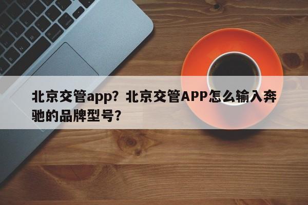 北京交管app？北京交管APP怎么输入奔驰的品牌型号？-第1张图片-云韵生活网