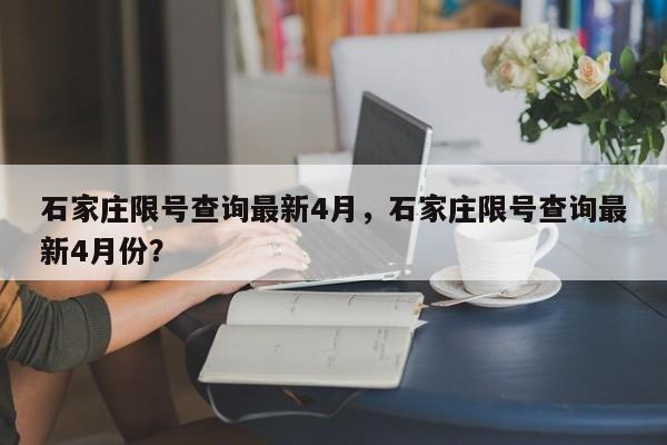 石家庄限号查询最新4月，石家庄限号查询最新4月份？-第1张图片-云韵生活网