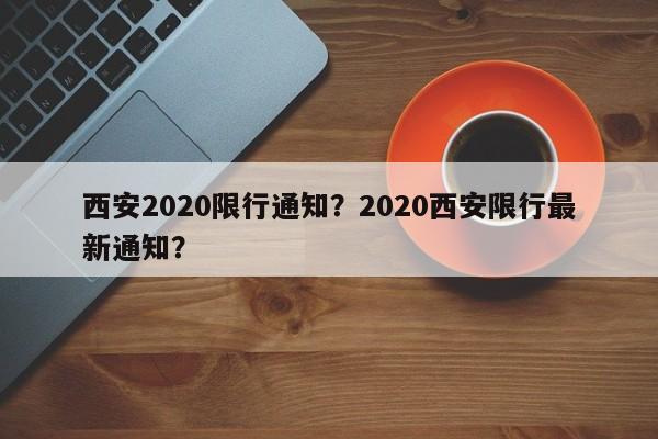 西安2020限行通知？2020西安限行最新通知？-第1张图片-云韵生活网