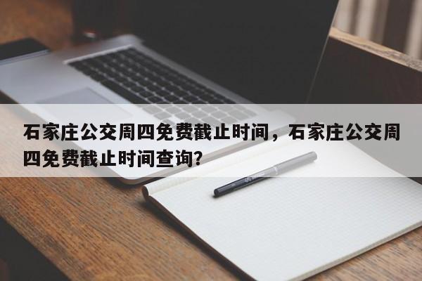 石家庄公交周四免费截止时间，石家庄公交周四免费截止时间查询？-第1张图片-云韵生活网