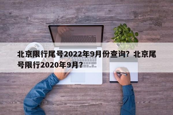 北京限行尾号2022年9月份查询？北京尾号限行2020年9月？-第1张图片-云韵生活网