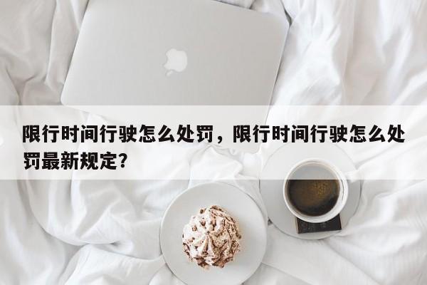 限行时间行驶怎么处罚，限行时间行驶怎么处罚最新规定？-第1张图片-云韵生活网