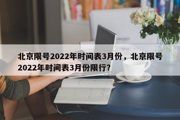 北京限号2022年时间表3月份，北京限号2022年时间表3月份限行？-第1张图片-云韵生活网